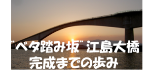 ”ベタ踏み坂”（江島大橋）のあゆみ